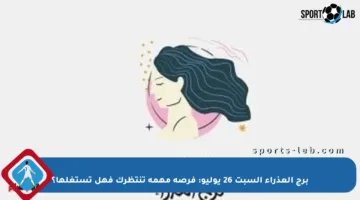برج العذراء السبت 26 يوليو: فرصة مهمة تنتظرك فهل تستغلها؟